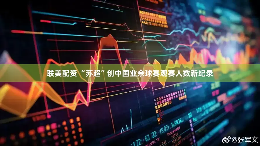 联美配资 “苏超”创中国业余球赛观赛人数新纪录
